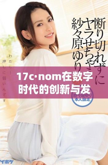 17c·nom在數(shù)字時(shí)代的創(chuàng)新與發(fā)展趨勢分析