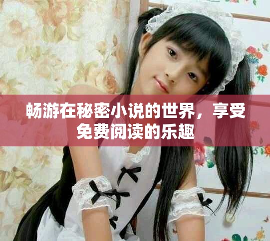 暢游在秘密小說(shuō)的世界，享受免費(fèi)閱讀的樂趣