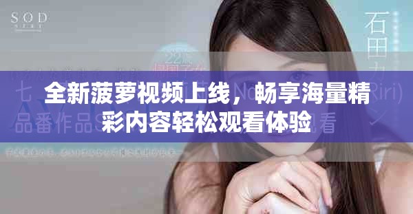 全新菠蘿視頻上線，暢享海量精彩內容輕松觀看體驗