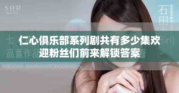 仁心俱樂部系列劇共有多少集歡迎粉絲們前來解鎖答案