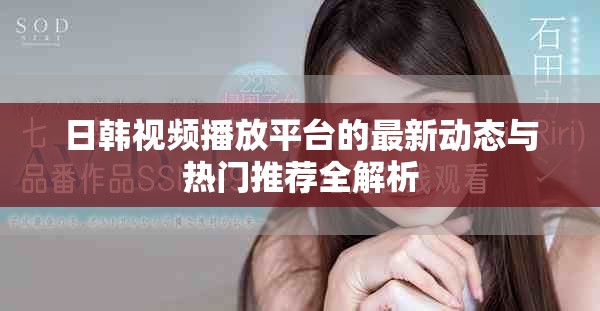 日韓視頻播放平臺的最新動態與熱門推薦全解析