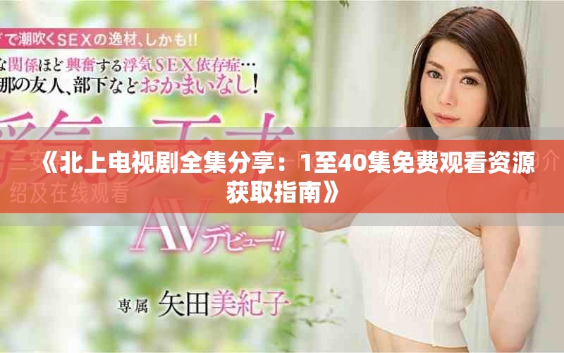 《北上電視劇全集分享：1至40集免費觀看資源獲取指南》