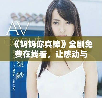 《媽媽你真棒》全劇免費在線看，讓感動與溫暖陪伴你每一刻