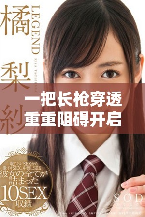 一把長槍穿透重重阻礙開啟雙扇之門的故事