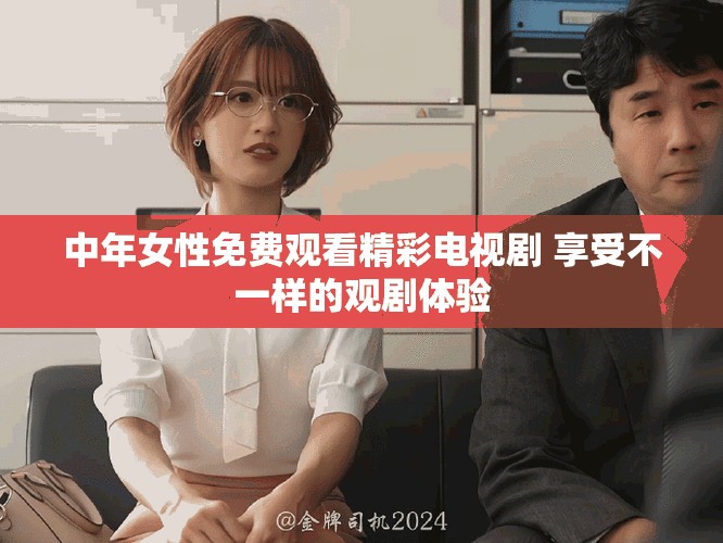 中年女性免費觀看精彩電視劇 享受不一樣的觀劇體驗