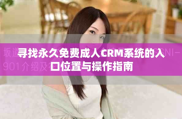 尋找永久免費成人CRM系統的入口位置與操作指南