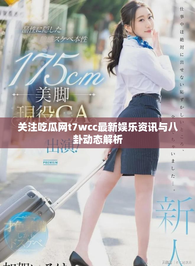 關(guān)注吃瓜網(wǎng)t7wcc最新娛樂資訊與八卦動(dòng)態(tài)解析