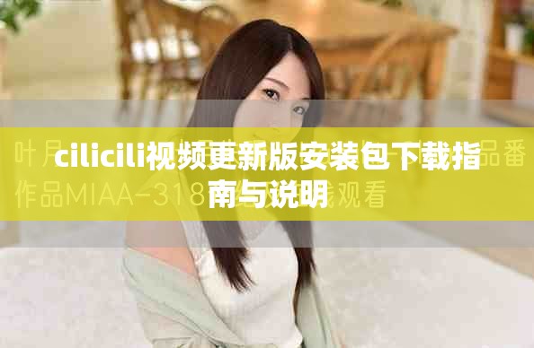 cilicili視頻更新版安裝包下載指南與說明