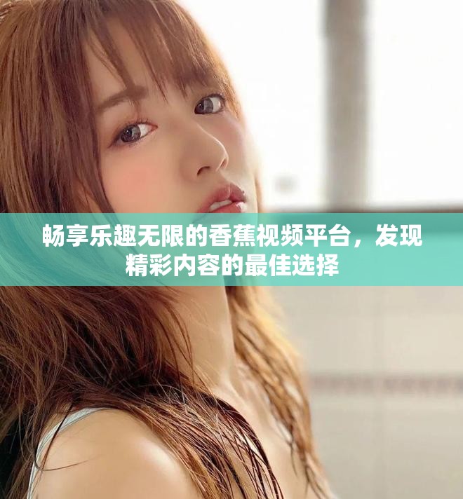 暢享樂趣無限的香蕉視頻平臺，發現精彩內容的最佳選擇