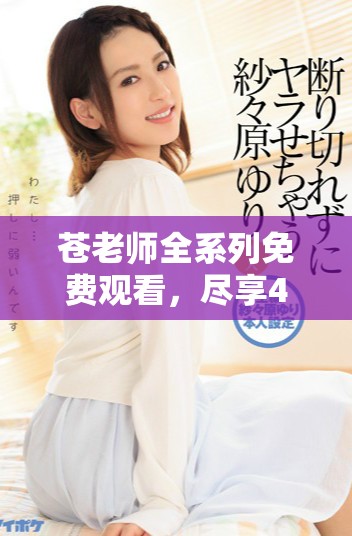 蒼老師全系列免費(fèi)觀看，盡享40集精彩內(nèi)容與劇情盛宴