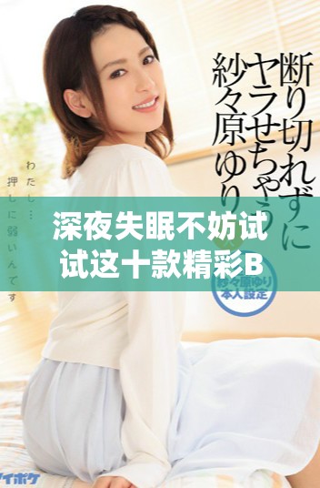 深夜失眠不妨試試這十款精彩B站軟件推薦