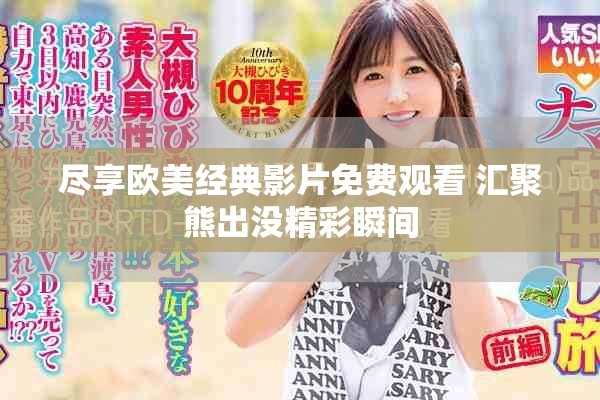 盡享歐美經(jīng)典影片免費觀看 匯聚熊出沒精彩瞬間