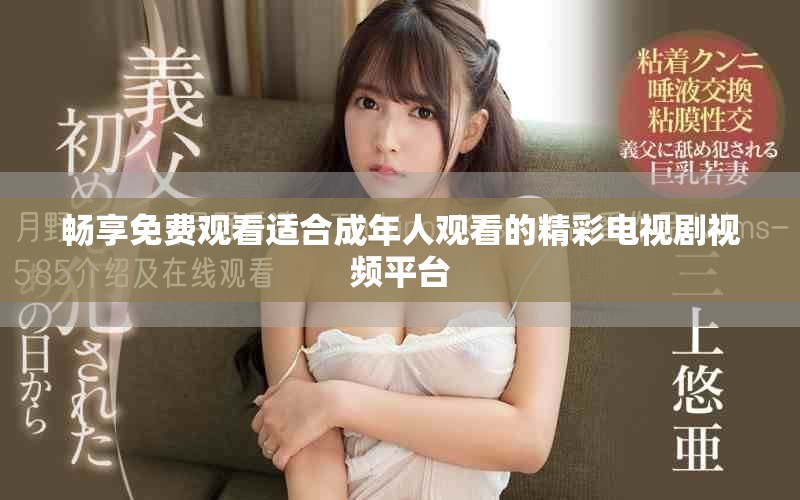 暢享免費觀看適合成年人觀看的精彩電視劇視頻平臺