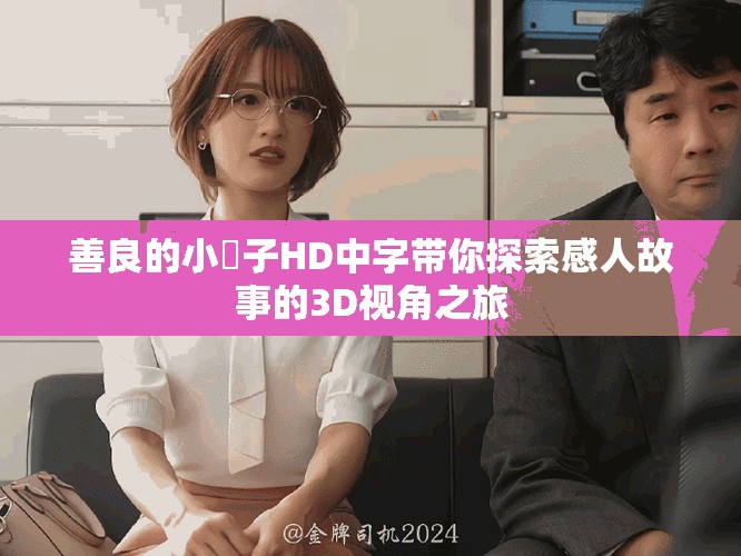 善良的小峓子HD中字帶你探索感人故事的3D視角之旅