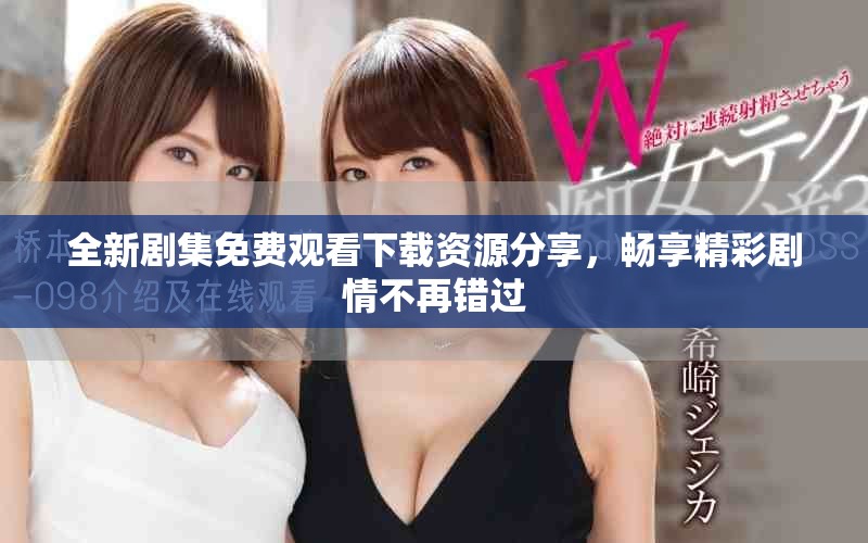 全新劇集免費觀看下載資源分享，暢享精彩劇情不再錯過