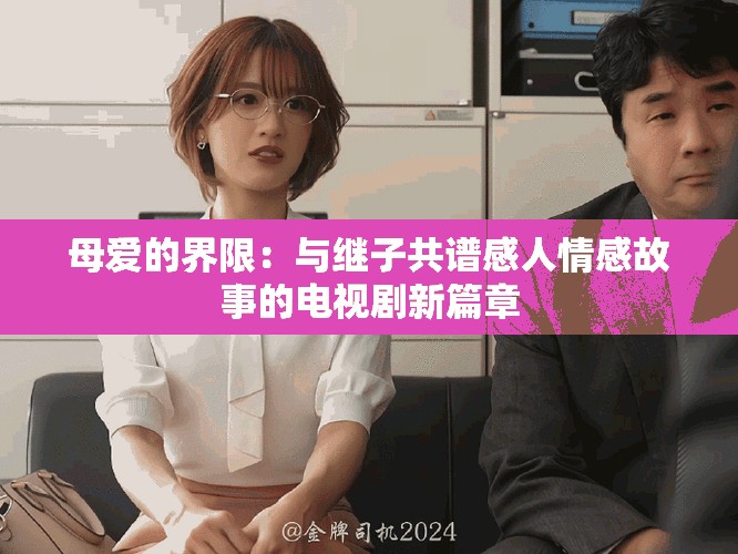 母愛的界限：與繼子共譜感人情感故事的電視劇新篇章