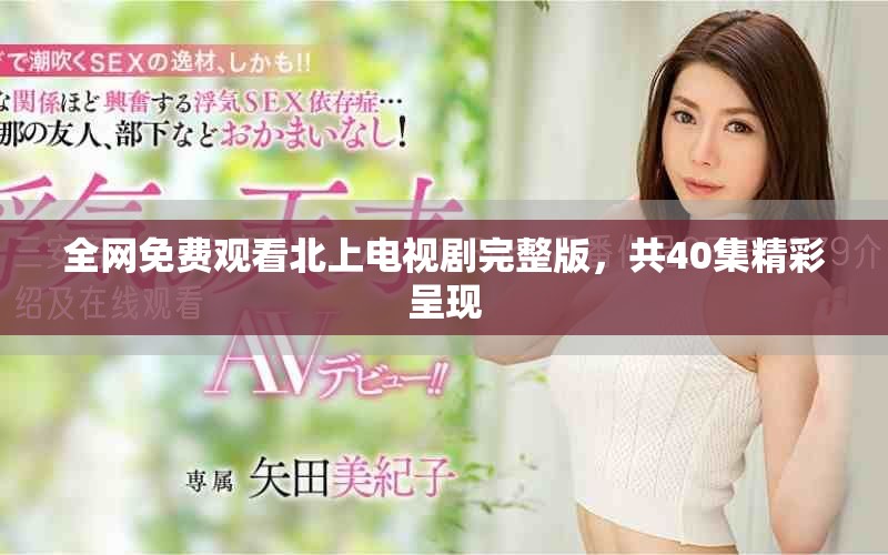 全網(wǎng)免費(fèi)觀看北上電視劇完整版，共40集精彩呈現(xiàn)