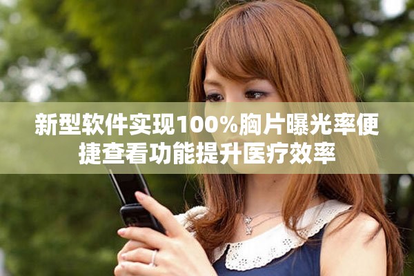 新型軟件實現100%胸片曝光率便捷查看功能提升醫療效率