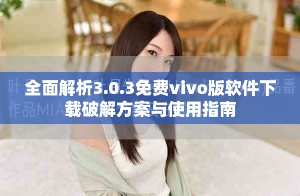 全面解析3.0.3免費vivo版軟件下載破解方案與使用指南
