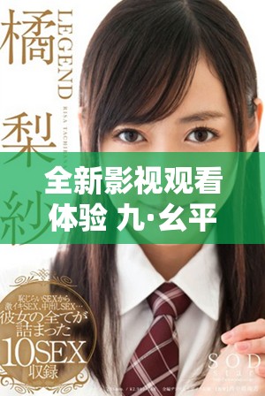 全新影視觀看體驗 九·幺平臺為您提供免費看片服務
