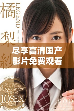 盡享高清國產影片免費觀看體驗的全新平臺推薦