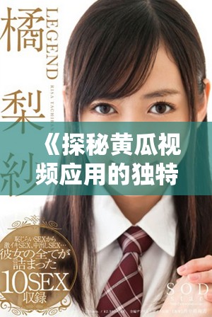 《探秘黃瓜視頻應(yīng)用的獨特魅力與使用指南》