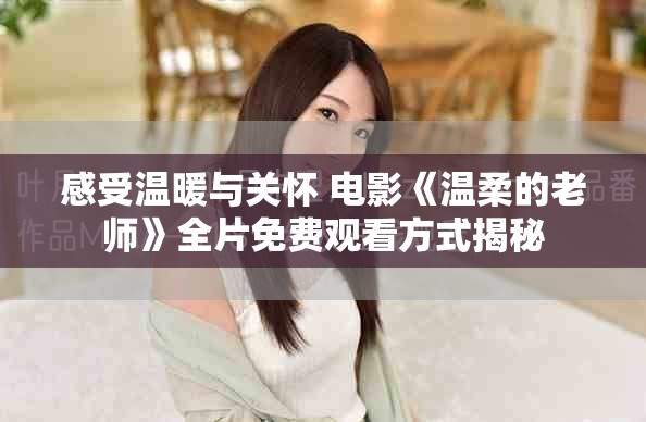 感受溫暖與關懷 電影《溫柔的老師》全片免費觀看方式揭秘