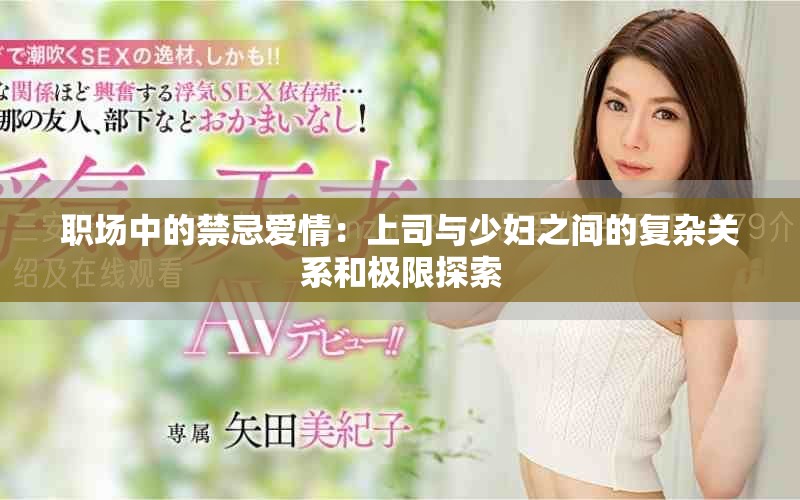 職場中的禁忌愛情：上司與少婦之間的復雜關系和極限探索