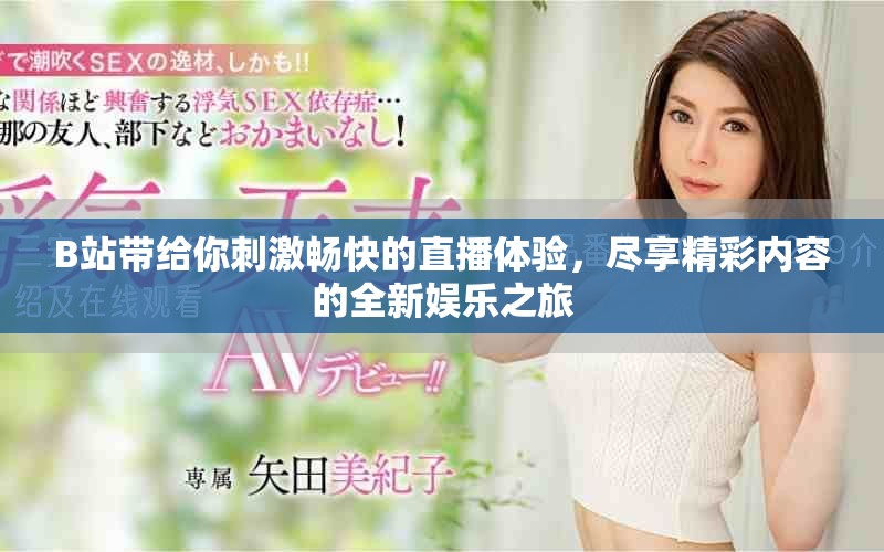 B站帶給你刺激暢快的直播體驗，盡享精彩內容的全新娛樂之旅