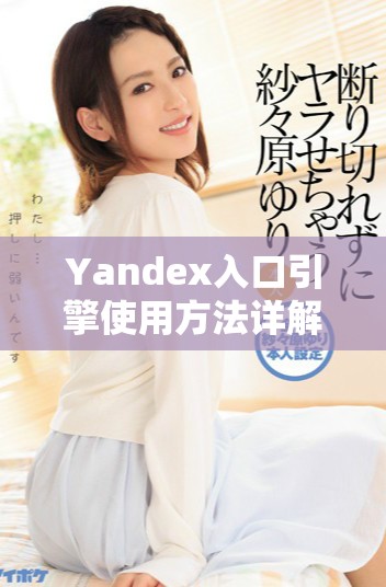 Yandex入口引擎使用方法詳解與常見問題解答