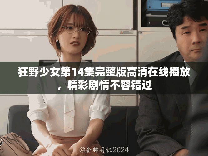 狂野少女第14集完整版高清在線播放，精彩劇情不容錯過