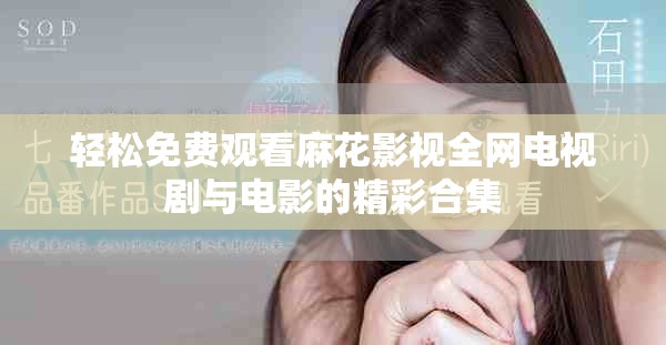 輕松免費(fèi)觀看麻花影視全網(wǎng)電視劇與電影的精彩合集
