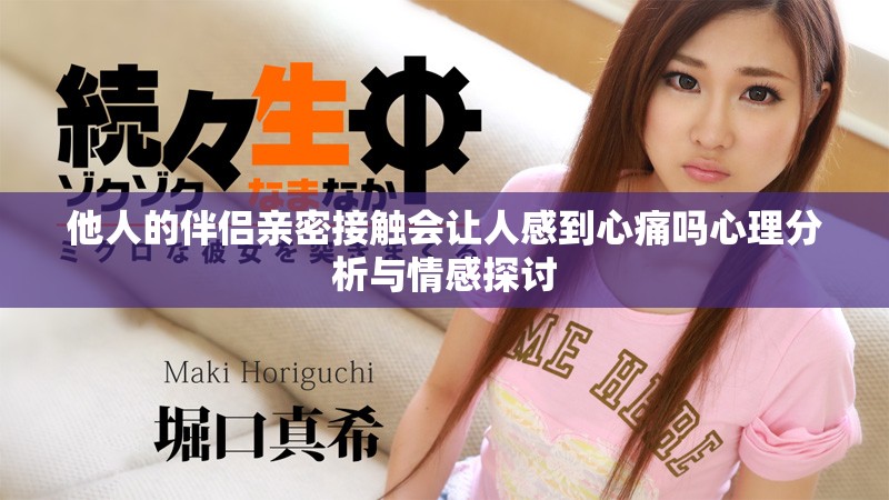 他人的伴侶親密接觸會讓人感到心痛嗎心理分析與情感探討