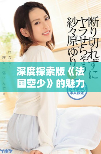 深度探索版《法國空少》的魅力與真實背后的故事
