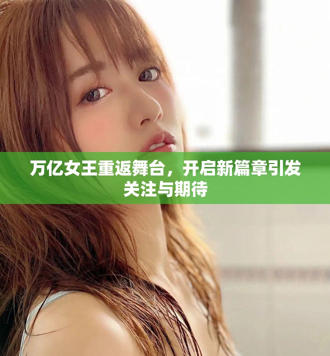 萬億女王重返舞臺，開啟新篇章引發(fā)關(guān)注與期待