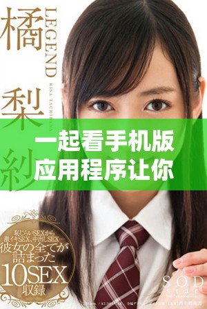 一起看手機版應用程序讓你的觀看體驗更加便捷豐富