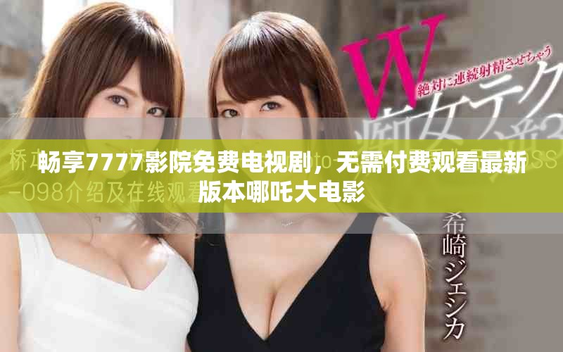 暢享7777影院免費(fèi)電視劇，無需付費(fèi)觀看最新版本哪吒大電影
