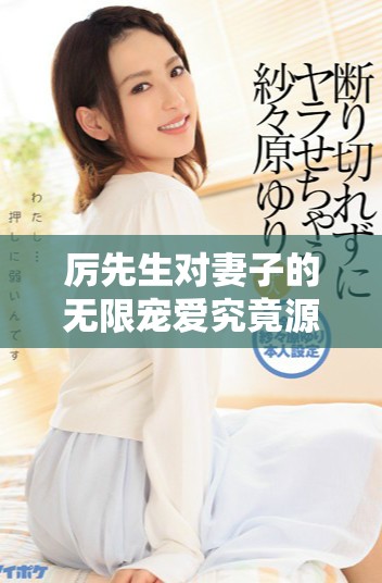 厲先生對妻子的無限寵愛究竟源于何處的深情故事