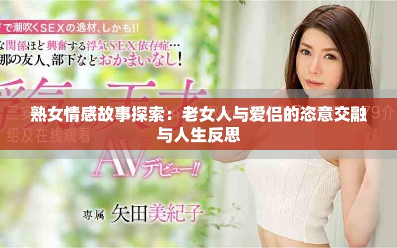 熟女情感故事探索：老女人與愛侶的恣意交融與人生反思