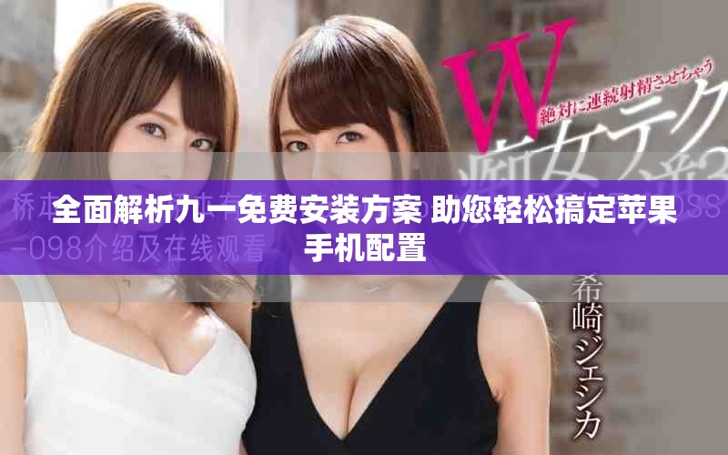 全面解析九一免費安裝方案 助您輕松搞定蘋果手機配置