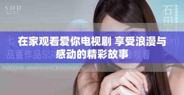 在家觀看愛你電視劇 享受浪漫與感動的精彩故事