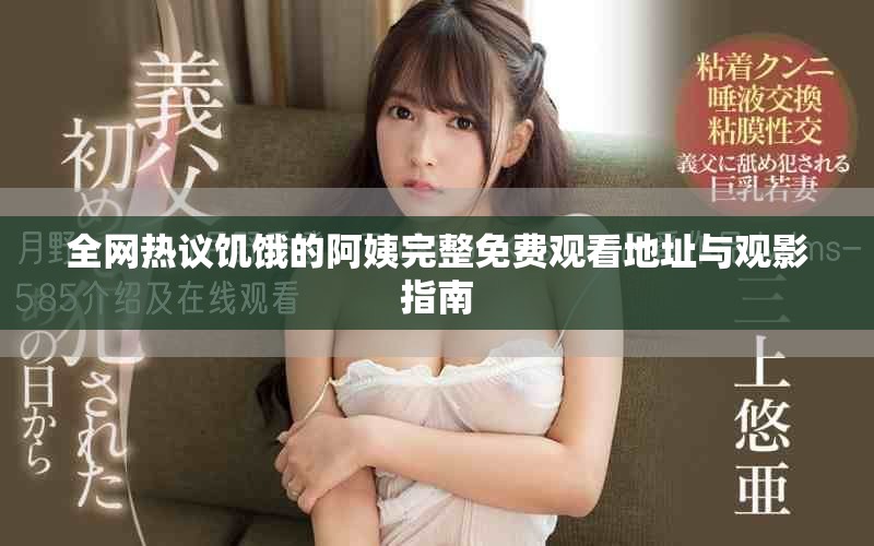 全網熱議饑餓的阿姨完整免費觀看地址與觀影指南