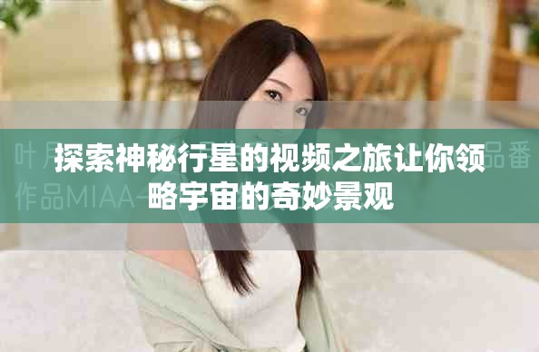 探索神秘行星的視頻之旅讓你領(lǐng)略宇宙的奇妙景觀
