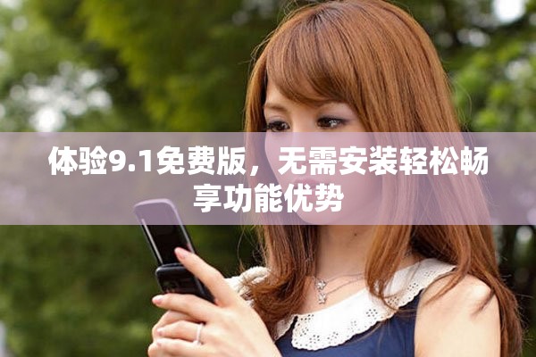 體驗9.1免費版，無需安裝輕松暢享功能優勢