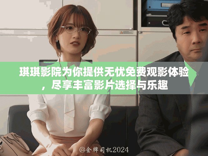 琪琪影院為你提供無憂免費觀影體驗，盡享豐富影片選擇與樂趣