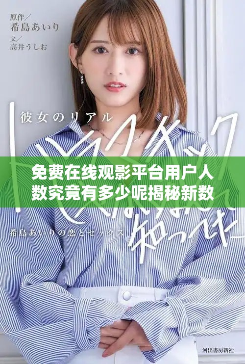 免費(fèi)在線觀影平臺(tái)用戶人數(shù)究竟有多少呢揭秘新數(shù)據(jù)分析