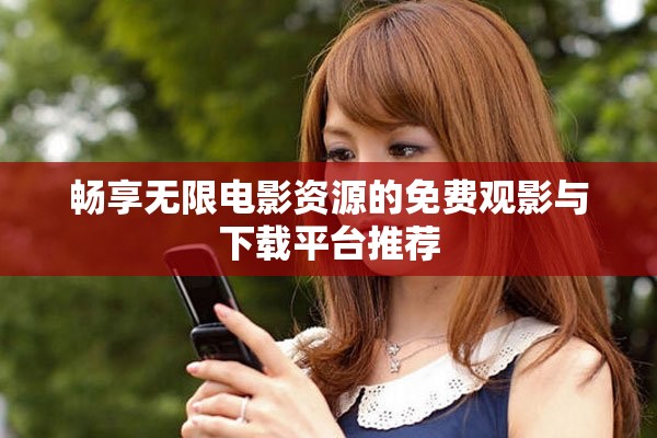 暢享無限電影資源的免費觀影與下載平臺推薦