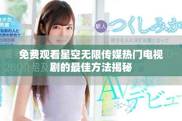 免費(fèi)觀看星空無限傳媒熱門電視劇的最佳方法揭秘