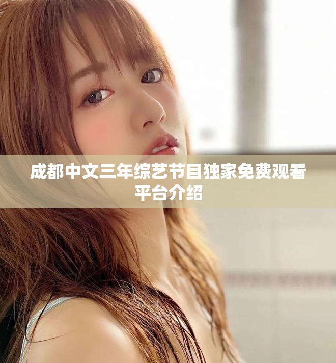 成都中文三年綜藝節目獨家免費觀看平臺介紹