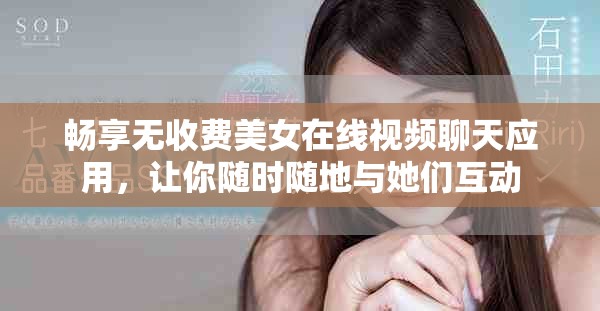暢享無收費美女在線視頻聊天應用，讓你隨時隨地與她們互動
